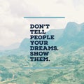 Inspirational motivational quote `Don`t tell people your dreams. Show them.Ã¢â¬Â with mountaind. Royalty Free Stock Photo